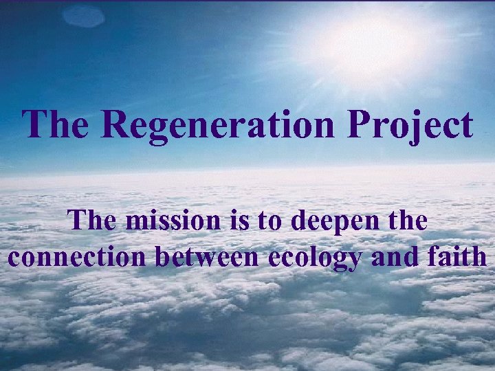 The Regeneration Project The mission is to deepen the connection between ecology and faith