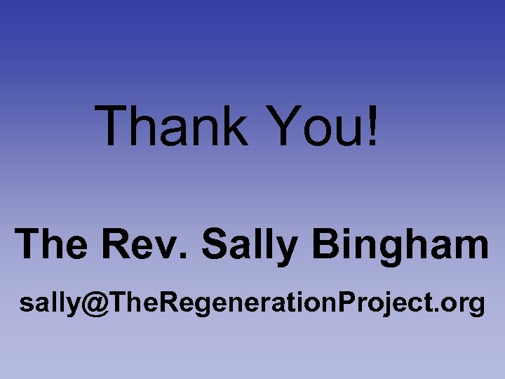 Thank You! The Rev. Sally Bingham sally@The. Regeneration. Project. org 