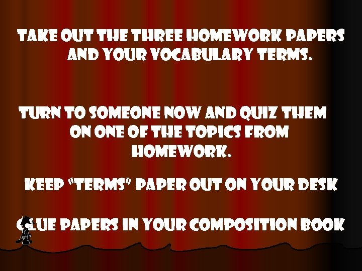 Take out the three homework papers and your vocabulary terms. Turn to someone now