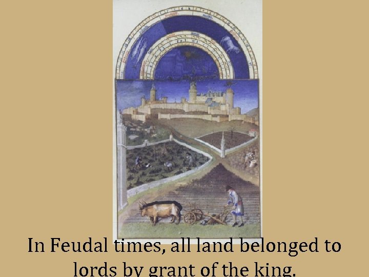 In Feudal times, all land belonged to lords by grant of the king. 