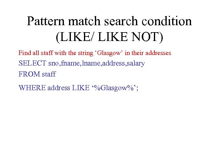 Pattern match search condition (LIKE/ LIKE NOT) Find all staff with the string ‘Glasgow’