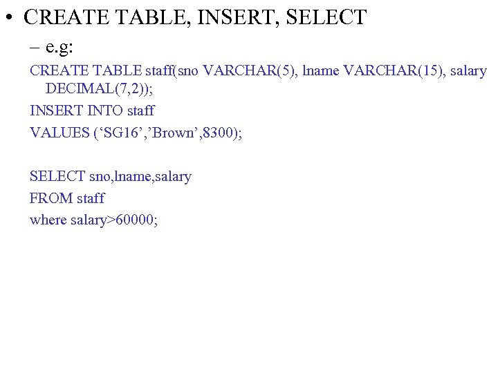  • CREATE TABLE, INSERT, SELECT – e. g: CREATE TABLE staff(sno VARCHAR(5), lname