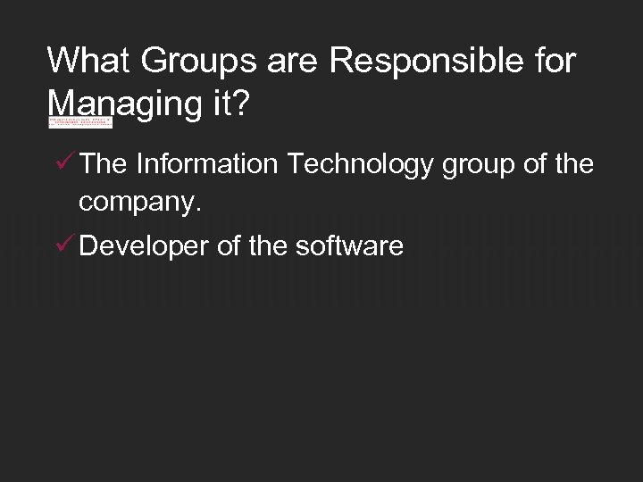 What Groups are Responsible for Managing it? ü The Information Technology group of the