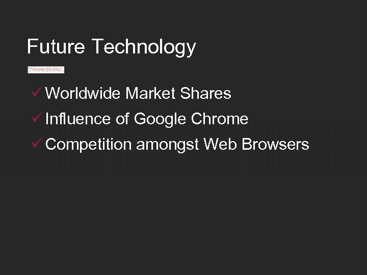 Future Technology ü Worldwide Market Shares ü Influence of Google Chrome ü Competition amongst