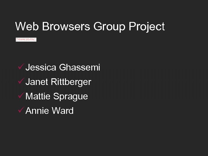 Web Browsers Group Project ü Jessica Ghassemi ü Janet Rittberger ü Mattie Sprague ü