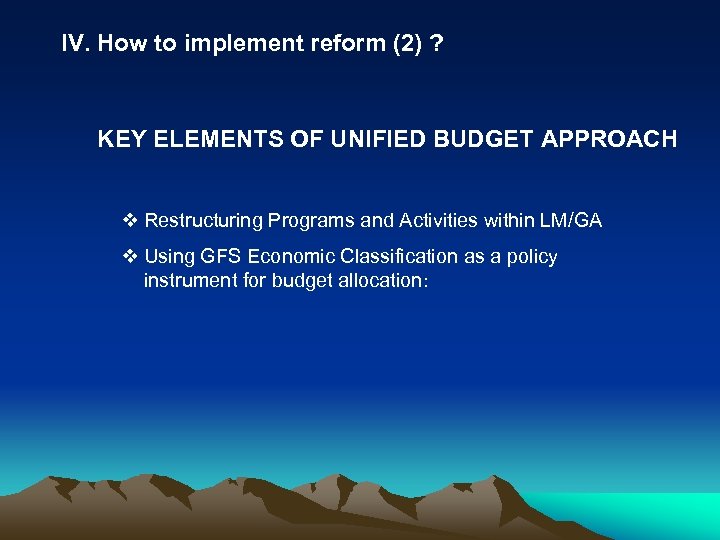 IV. How to implement reform (2) ? KEY ELEMENTS OF UNIFIED BUDGET APPROACH v