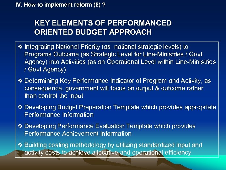 IV. How to implement reform (6) ? KEY ELEMENTS OF PERFORMANCED ORIENTED BUDGET APPROACH