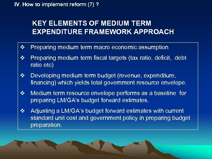 IV. How to implement reform (7) ? KEY ELEMENTS OF MEDIUM TERM EXPENDITURE FRAMEWORK