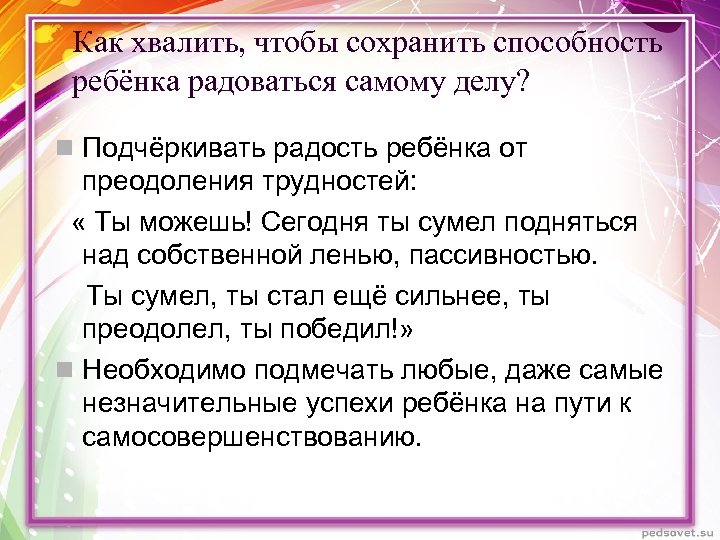 Как хвалить, чтобы сохранить способность ребёнка радоваться самому делу? n Подчёркивать радость ребёнка от