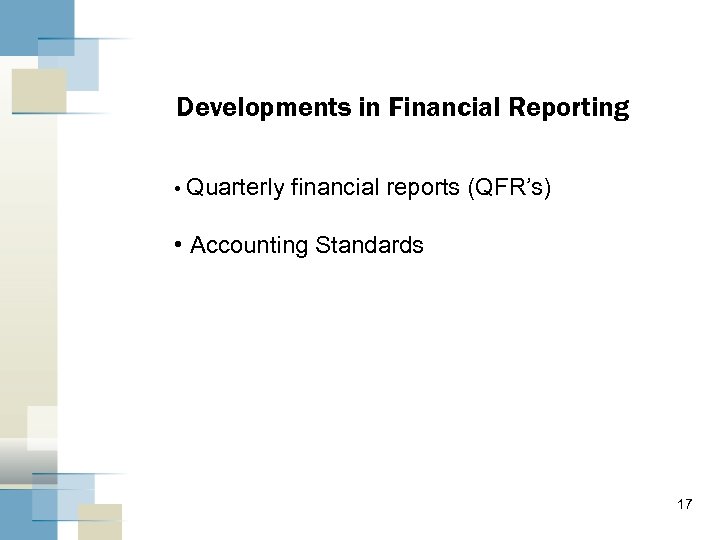 Developments in Financial Reporting • Quarterly financial reports (QFR’s) • Accounting Standards 17 