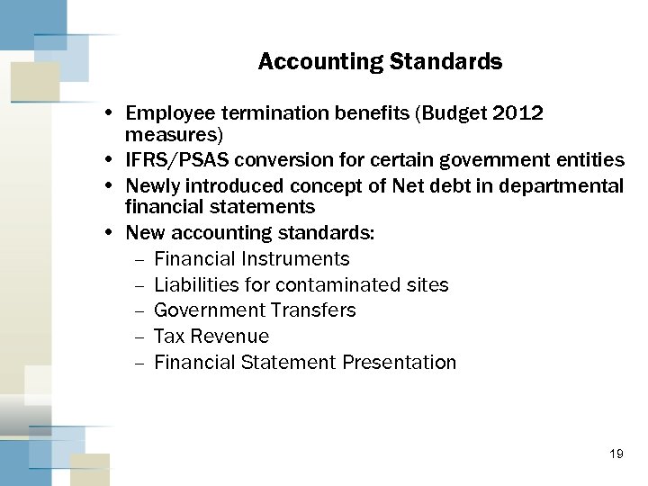 Accounting Standards • Employee termination benefits (Budget 2012 measures) • IFRS/PSAS conversion for certain