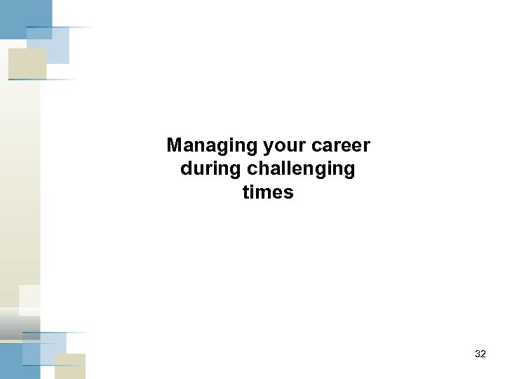 Managing your career during challenging times 32 