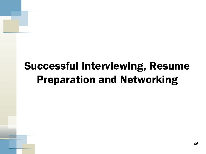 Successful Interviewing, Resume Preparation and Networking 46 