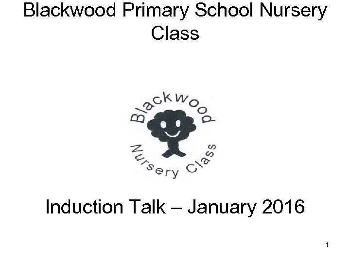 Blackwood Primary School Nursery Class Induction Talk – January 2016 1 