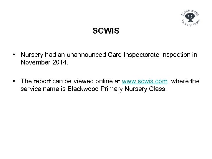 SCWIS • Nursery had an unannounced Care Inspectorate Inspection in November 2014. • The