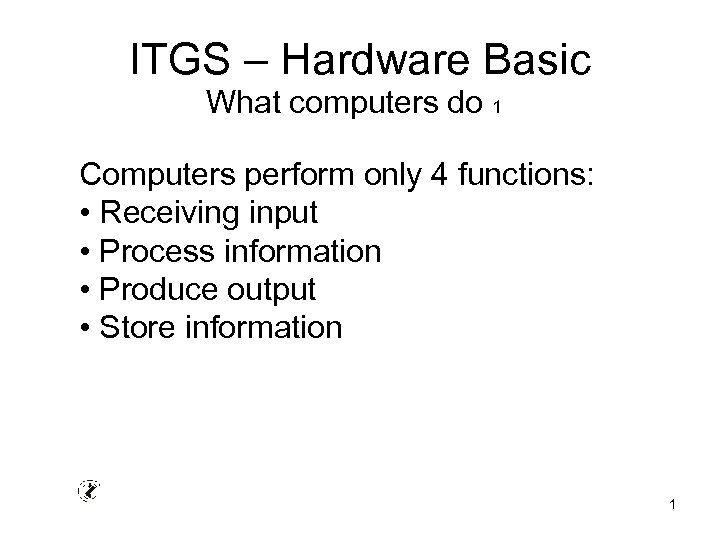 ITGS – Hardware Basic What computers do 1 Computers perform only 4 functions: •