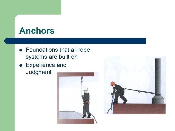Anchors l l Foundations that all rope systems are built on Experience and Judgment