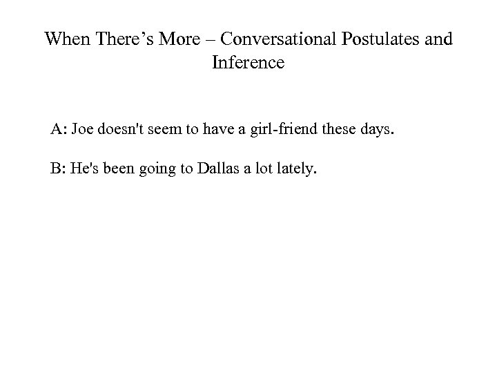 When There’s More – Conversational Postulates and Inference A: Joe doesn't seem to have