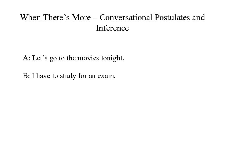 When There’s More – Conversational Postulates and Inference A: Let’s go to the movies