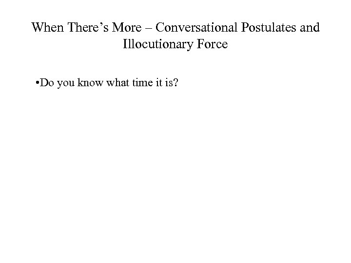 When There’s More – Conversational Postulates and Illocutionary Force • Do you know what