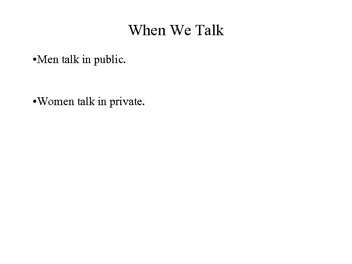 When We Talk • Men talk in public. • Women talk in private. 