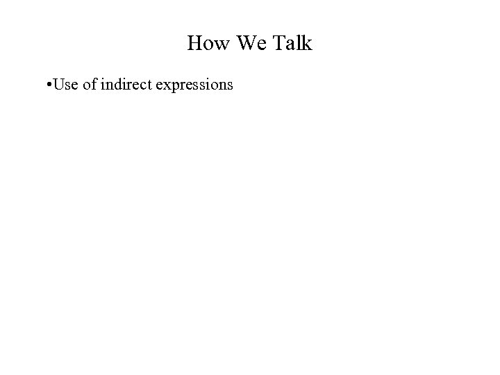 How We Talk • Use of indirect expressions 