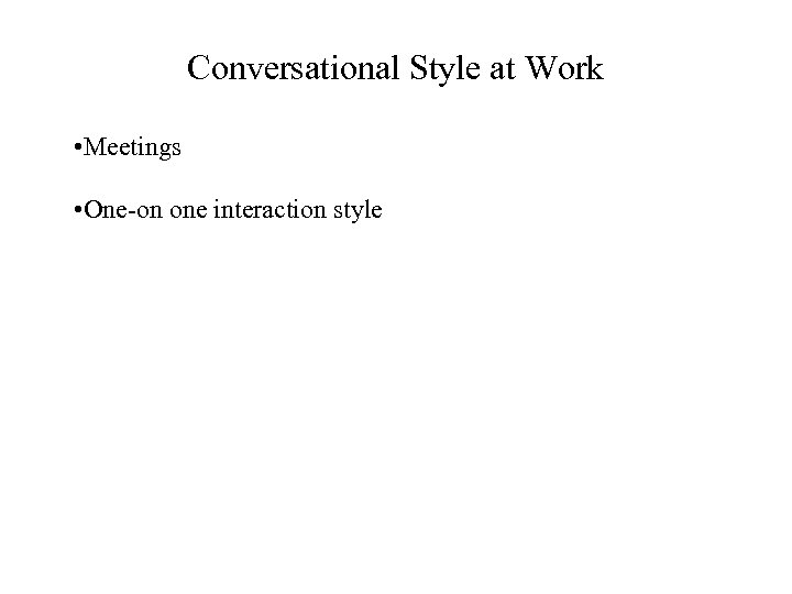 Conversational Style at Work • Meetings • One-on one interaction style 