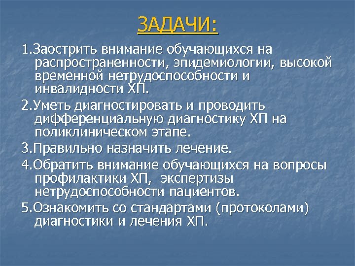 ЗАДАЧИ: 1. Заострить внимание обучающихся на распространенности, эпидемиологии, высокой временной нетрудоспособности и инвалидности ХП.