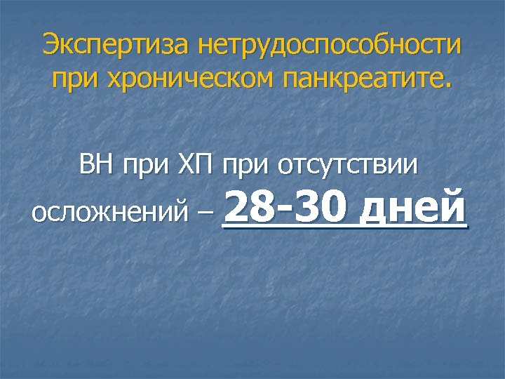 Экспертиза нетрудоспособности при хроническом панкреатите. ВН при ХП при отсутствии осложнений – 28 -30