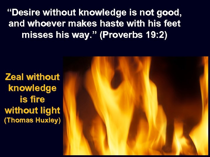 “Desire without knowledge is not good, and whoever makes haste with his feet misses