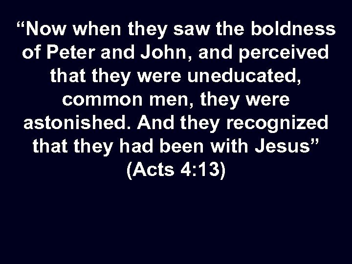 “Now when they saw the boldness of Peter and John, and perceived that they