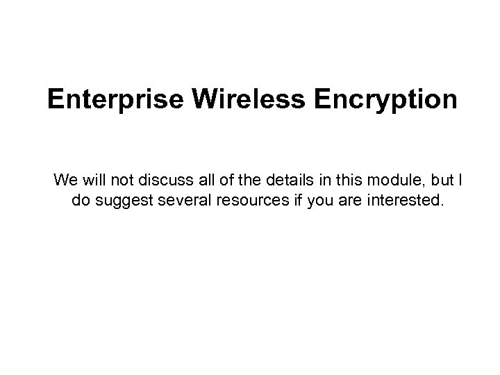 Enterprise Wireless Encryption We will not discuss all of the details in this module,