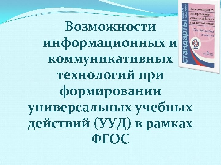  Возможности информационных и коммуникативных технологий при формировании универсальных учебных действий (УУД) в рамках