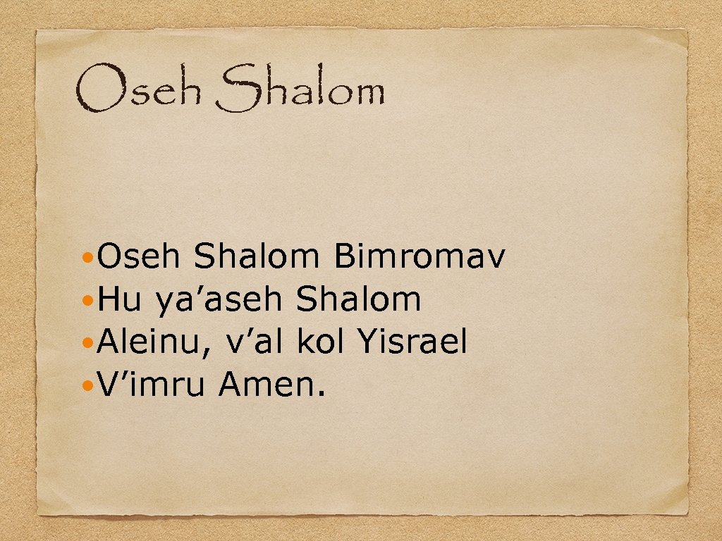 Oseh Shalom Bimromav Hu ya’aseh Shalom Aleinu, v’al kol Yisrael V’imru Amen. 