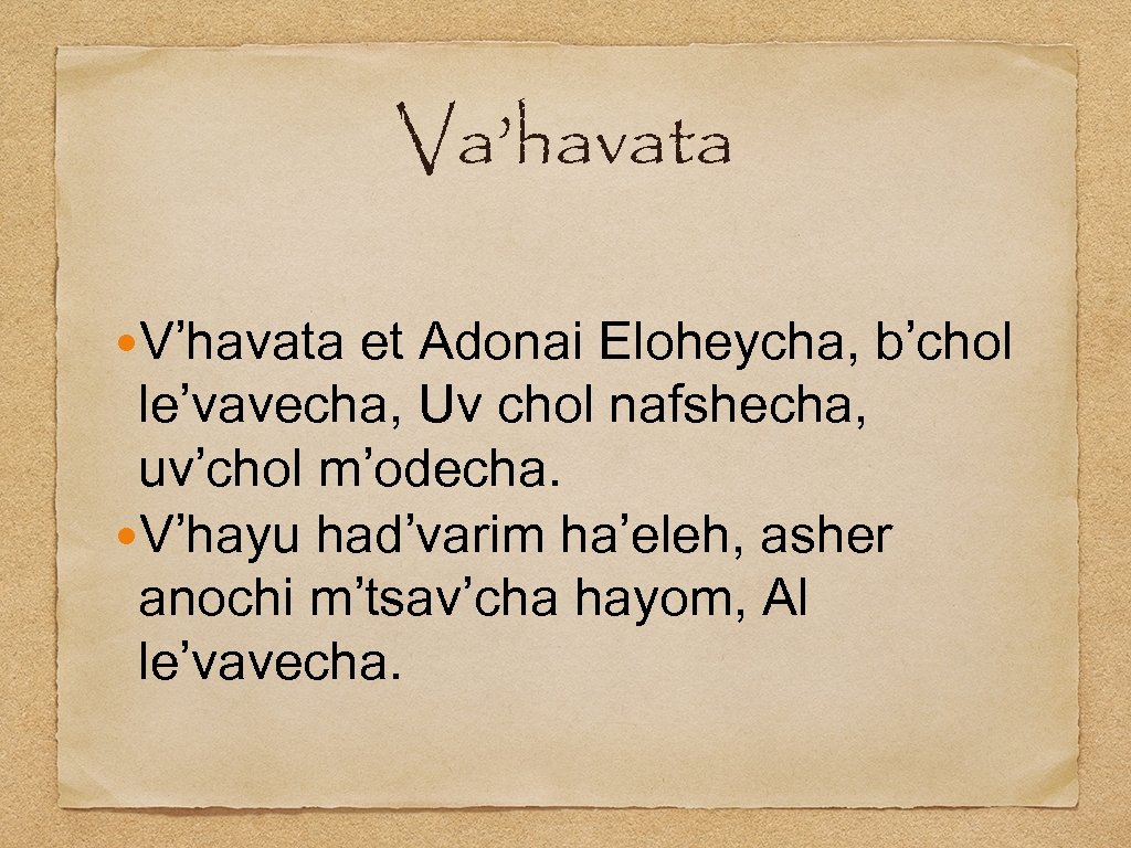 Va’havata V’havata et Adonai Eloheycha, b’chol le’vavecha, Uv chol nafshecha, uv’chol m’odecha. V’hayu had’varim