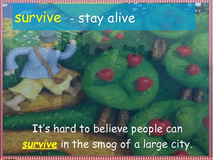 survive - stay alive It’s hard to believe people can survive in the smog