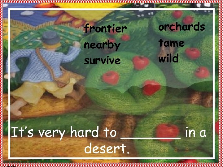 frontier nearby survive orchards tame wild It’s very hard to _______ in a desert.