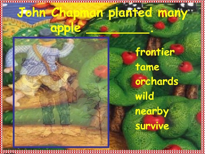 John Chapman planted many apple ____. frontier tame orchards wild nearby survive 