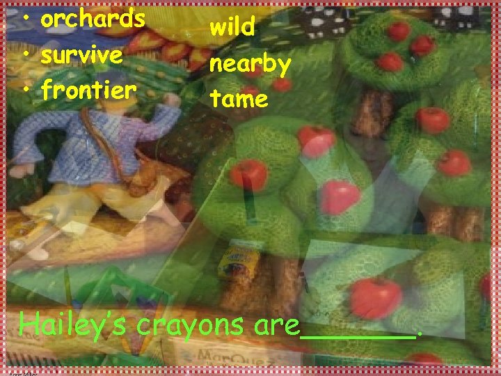  • orchards • survive • frontier wild nearby tame Hailey’s crayons are______. 