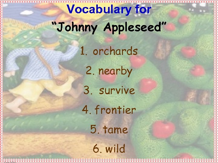 Vocabulary for “Johnny Appleseed” 1. orchards 2. nearby 3. survive 4. frontier 5. tame