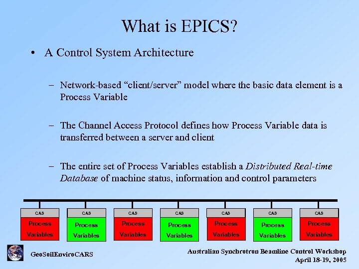 What is EPICS? • A Control System Architecture – Network-based “client/server” model where the