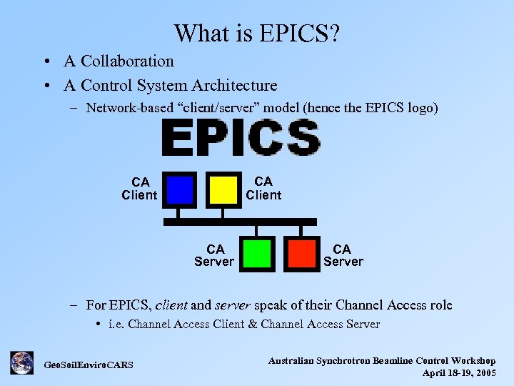 What is EPICS? • A Collaboration • A Control System Architecture – Network-based “client/server”