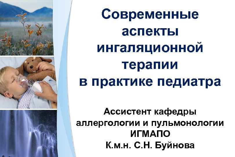 Cовременные аспекты ингаляционной терапии в практике педиатра Ассистент кафедры аллергологии и пульмонологии ИГМАПО К.