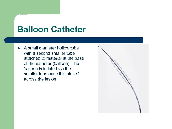 Balloon Catheter l A small diameter hollow tube with a second smaller tube attached