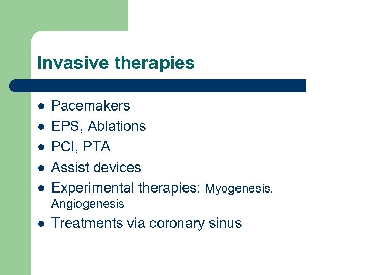 Invasive therapies l l l Pacemakers EPS, Ablations PCI, PTA Assist devices Experimental therapies: