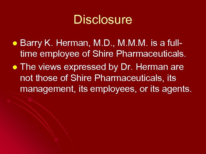 Disclosure Barry K. Herman, M. D. , M. M. M. is a fulltime employee