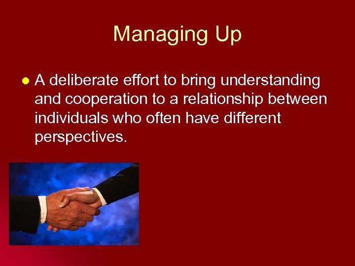 Managing Up l A deliberate effort to bring understanding and cooperation to a relationship