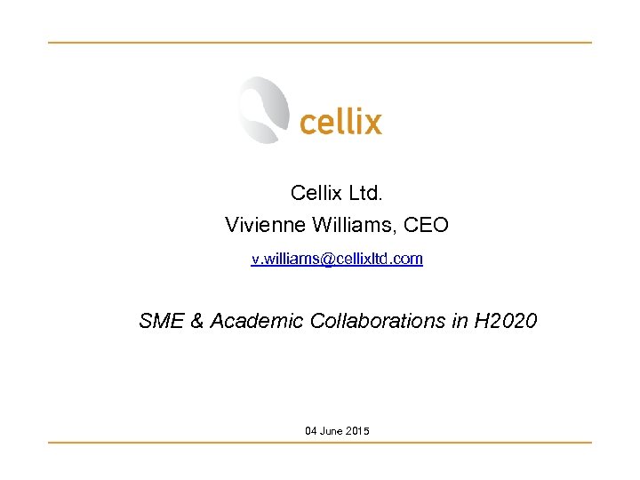 Cellix Ltd. Vivienne Williams, CEO v. williams@cellixltd. com SME & Academic Collaborations in H