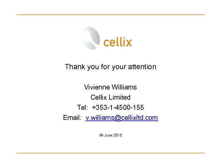 Thank you for your attention Vivienne Williams Cellix Limited Tel: +353 -1 -4500 -155