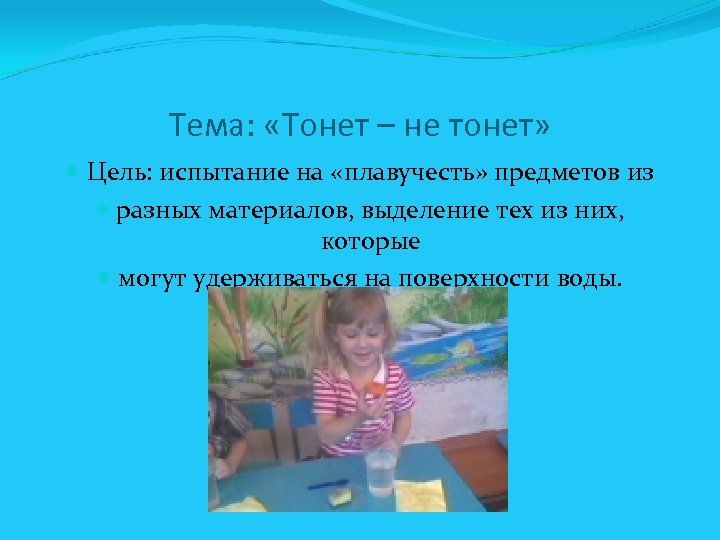Тема: «Тонет – не тонет» Цель: испытание на «плавучесть» предметов из разных материалов, выделение